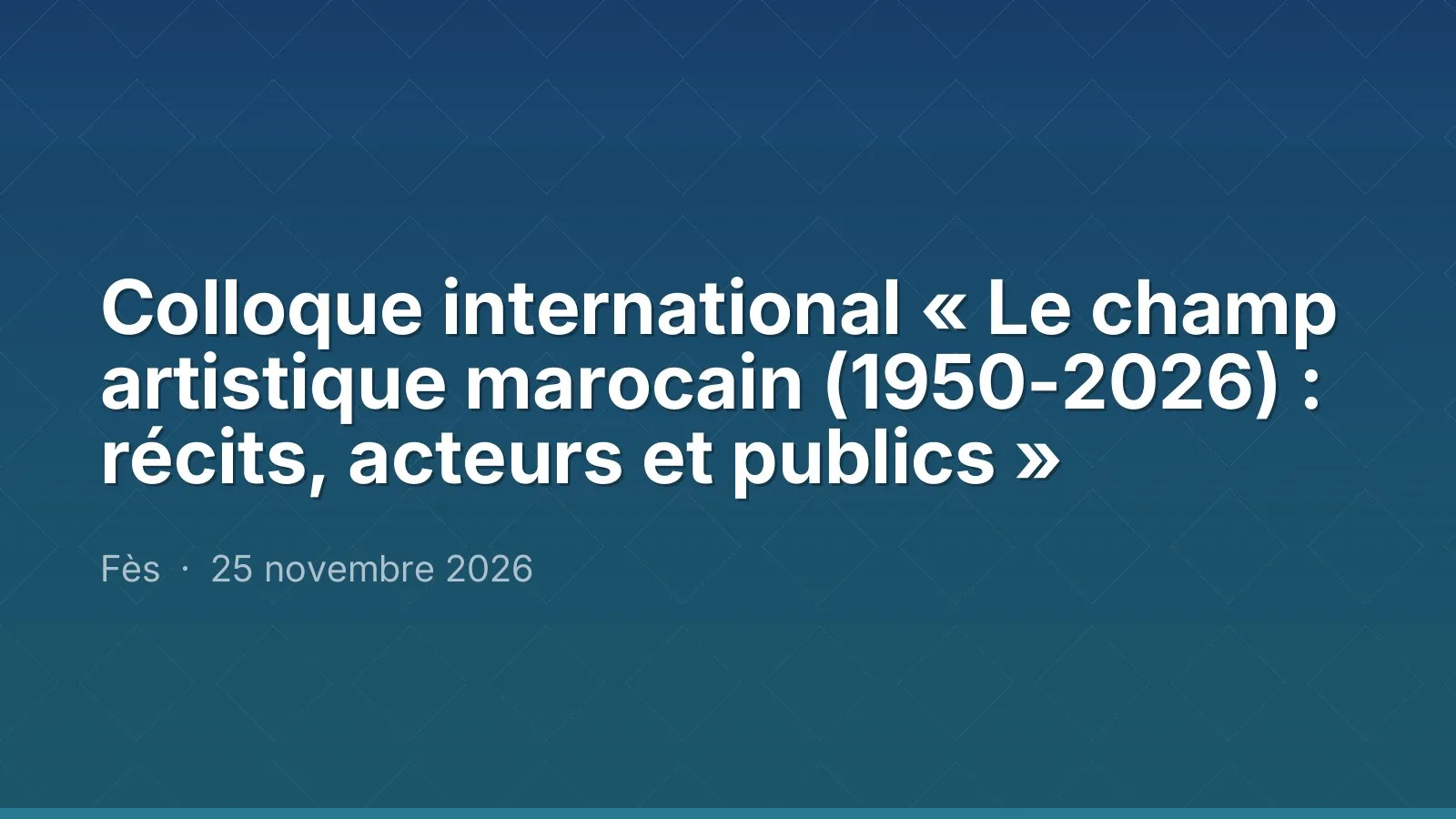 Colloque international « Le champ artistique marocain (1950-2026) : récits, acteurs et publics »