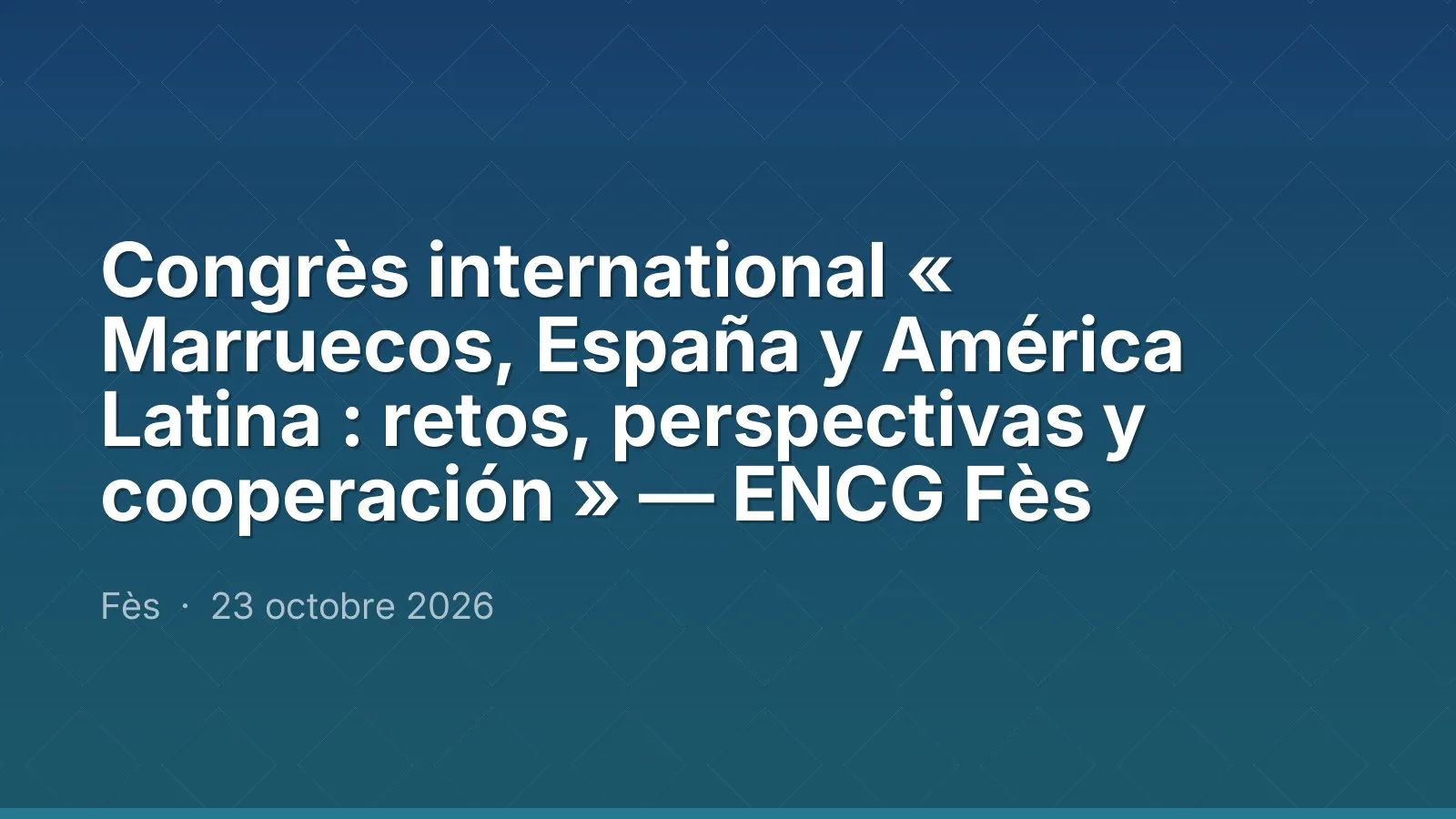 Congrès international « Marruecos, España y América Latina : retos, perspectivas y cooperación » — ENCG Fès