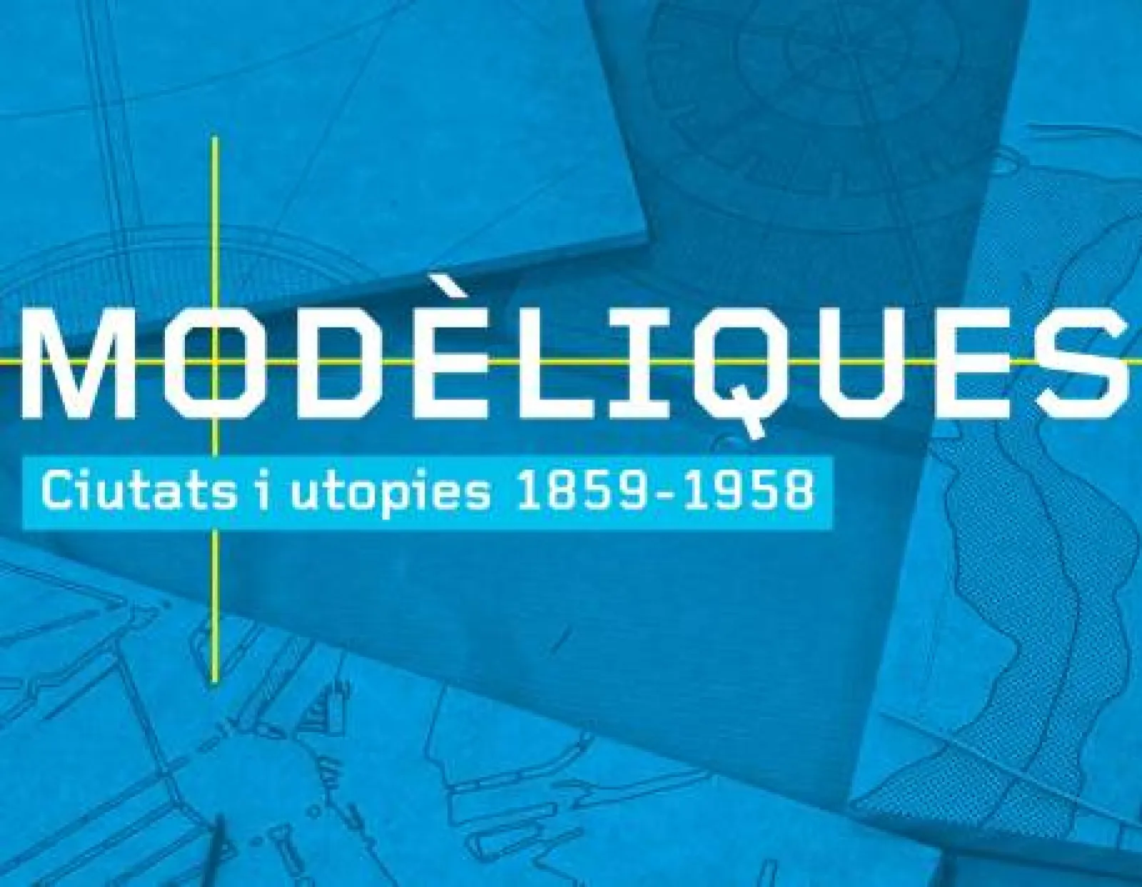 Exposition "Modèliques. Ciutats i utopies 1859 - 1958"