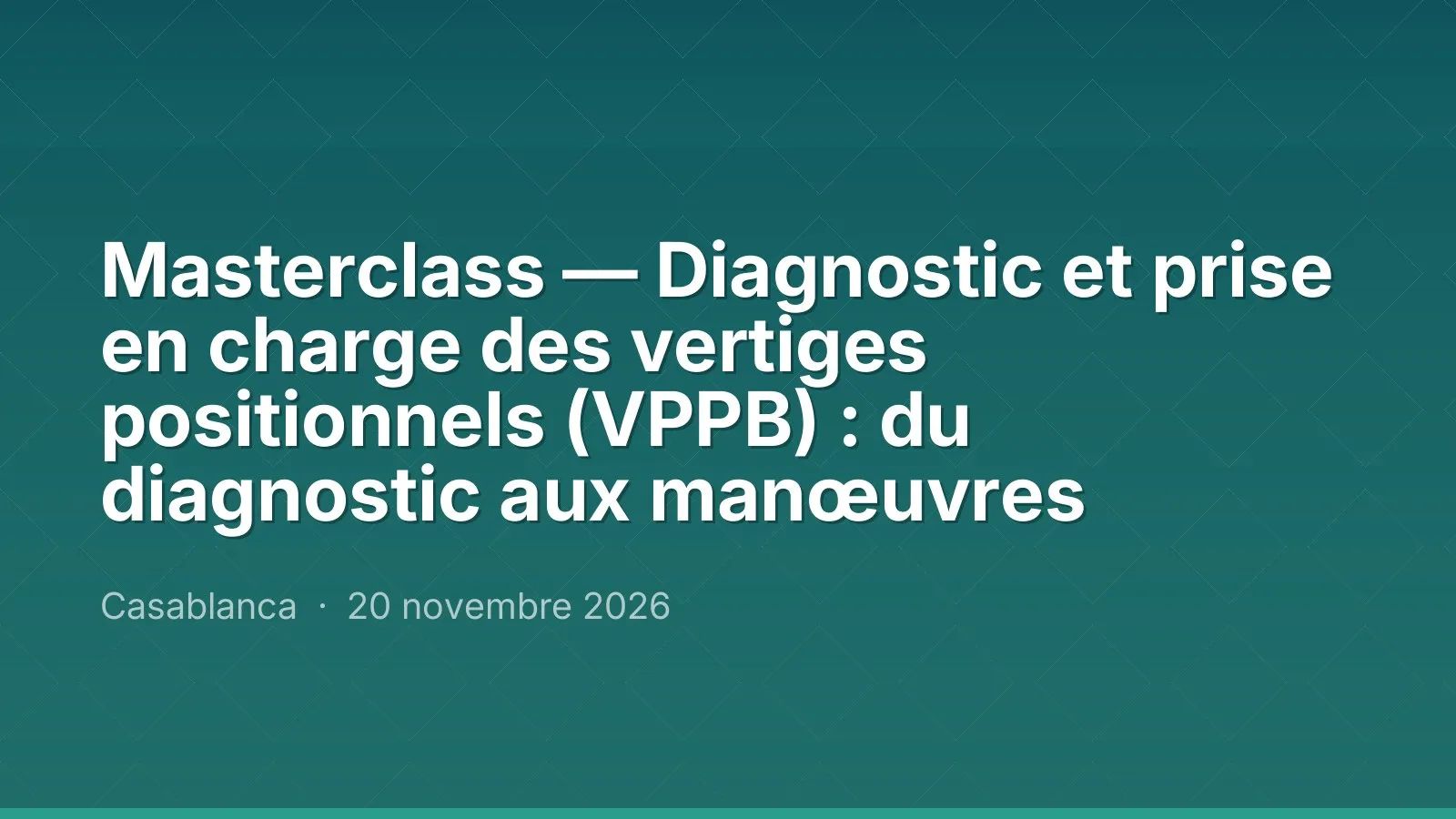 Masterclass — Diagnostic et prise en charge des vertiges positionnels (VPPB) : du diagnostic aux manœuvres