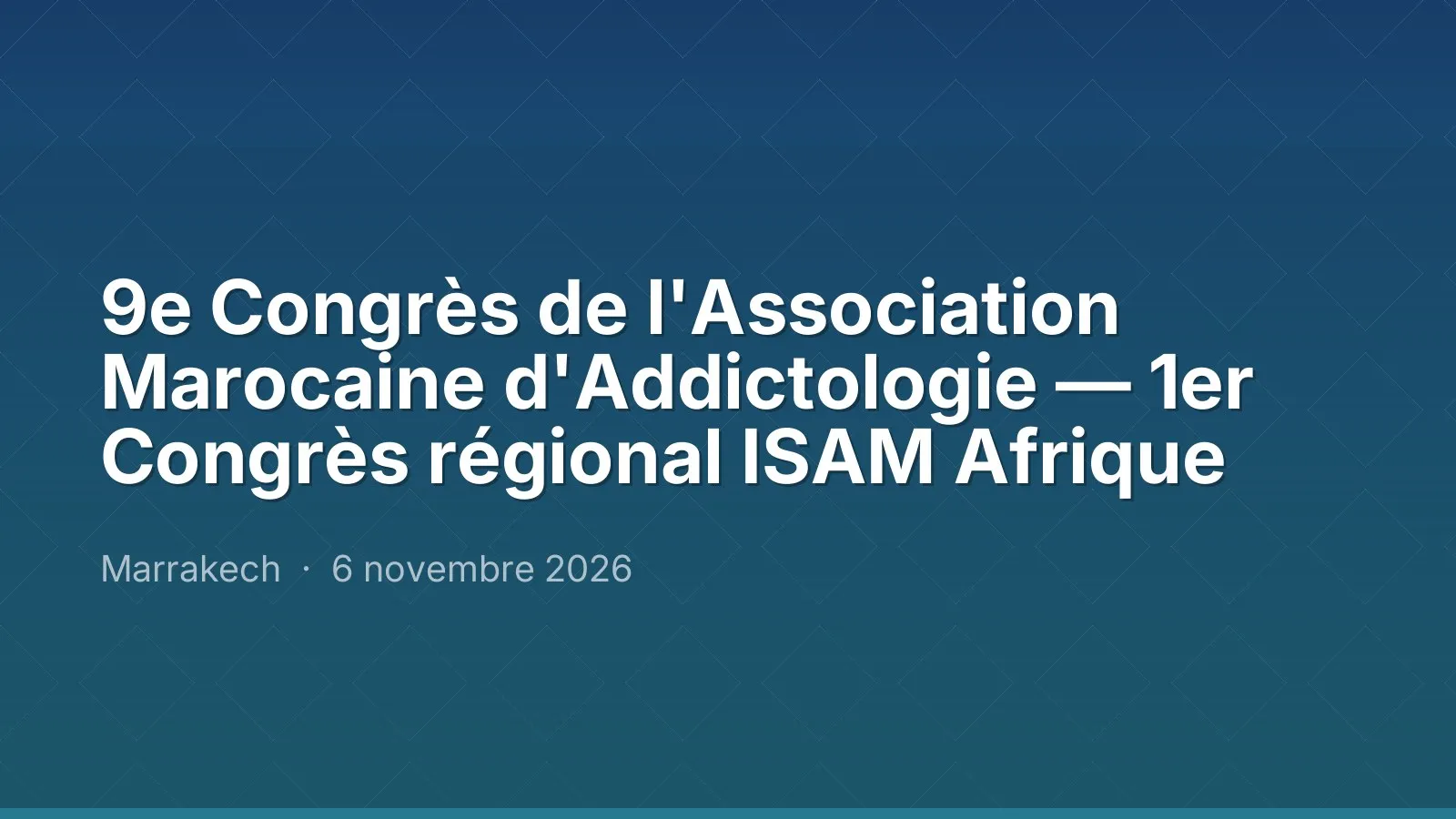 9e Congrès de l'Association Marocaine d'Addictologie — 1er Congrès régional ISAM Afrique