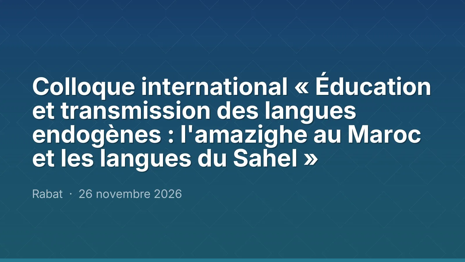Colloque international « Éducation et transmission des langues endogènes : l'amazighe au Maroc et les langues du Sahel »