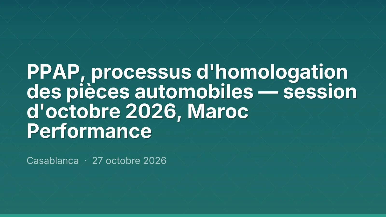 PPAP, processus d'homologation des pièces automobiles — session d'octobre 2026, Maroc Performance
