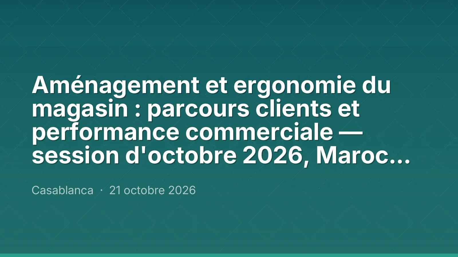 Aménagement et ergonomie du magasin : parcours clients et performance commerciale — session d'octobre 2026, Maroc Performance