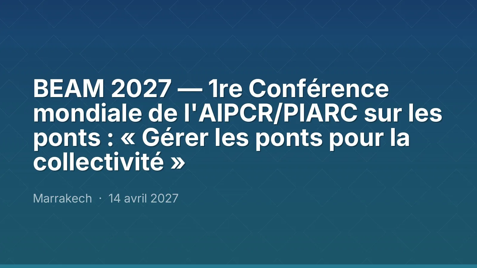 BEAM 2027 — 1re Conférence mondiale de l'AIPCR/PIARC sur les ponts : « Gérer les ponts pour la collectivité »