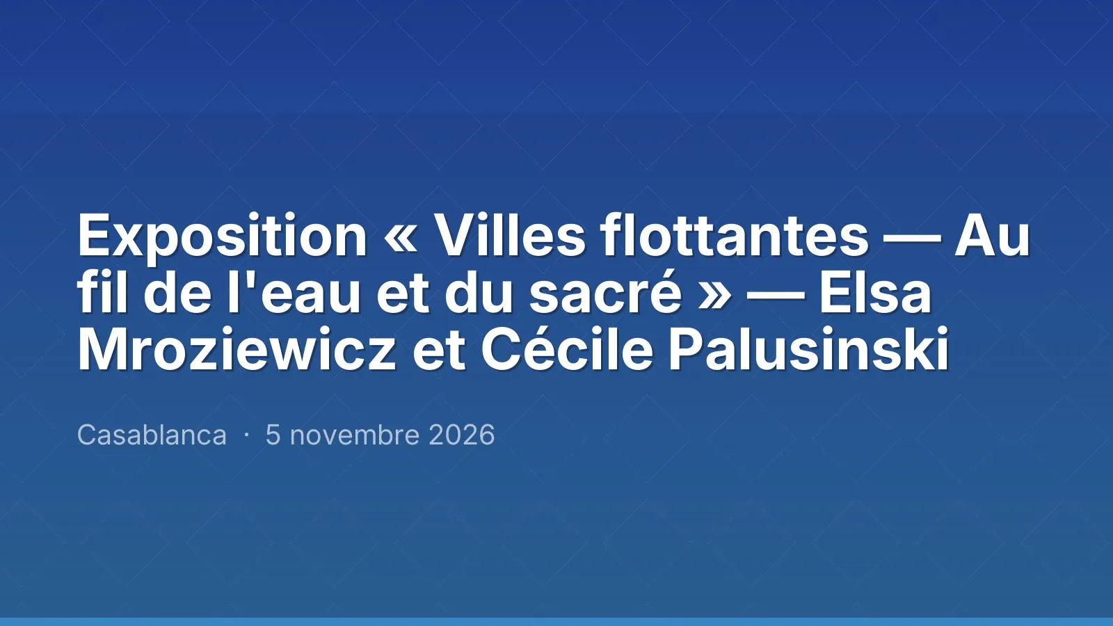 Exposition « Villes flottantes — Au fil de l'eau et du sacré » — Elsa Mroziewicz et Cécile Palusinski