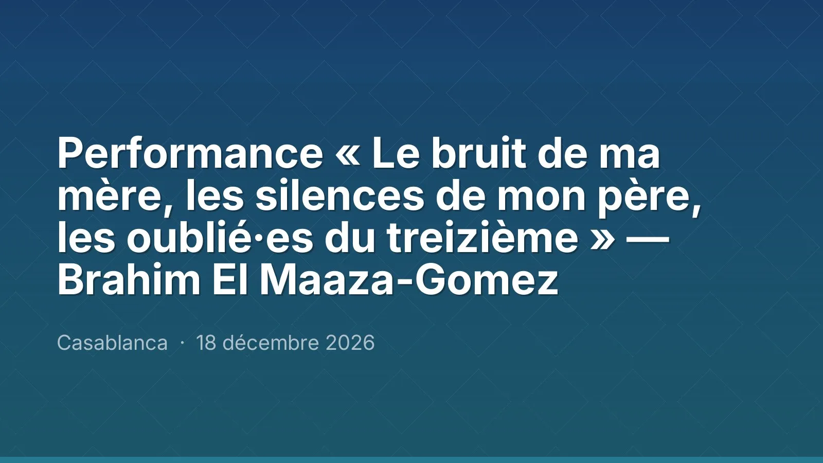 Performance « Le bruit de ma mère, les silences de mon père, les oublié·es du treizième » — Brahim El Maaza-Gomez