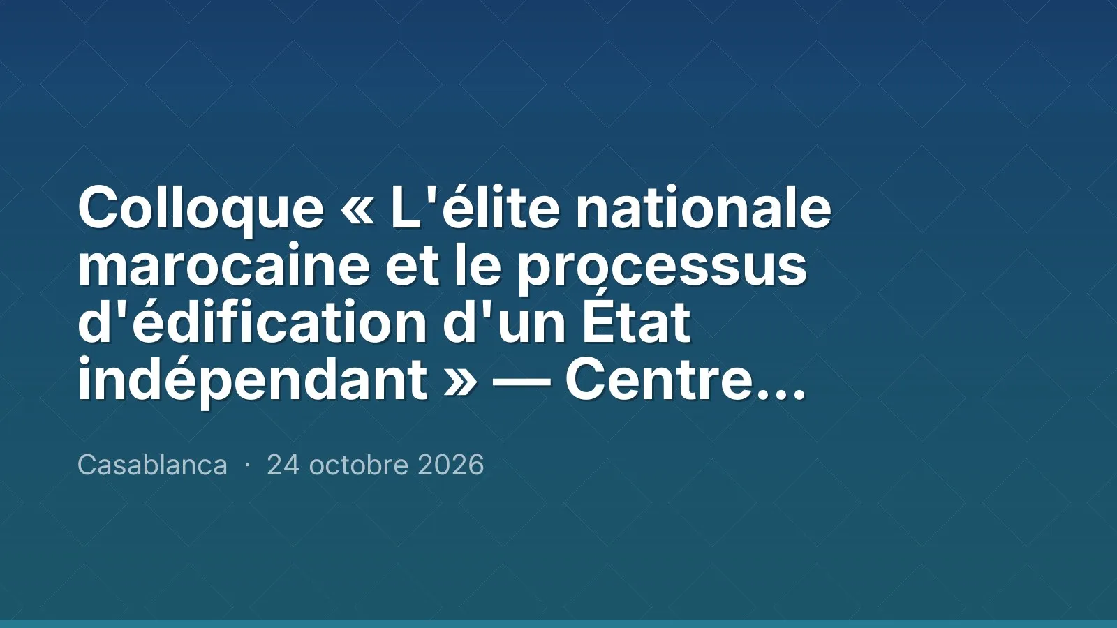 Colloque « L'élite nationale marocaine et le processus d'édification d'un État indépendant » — Centre Mohamed Hassan Ouazzani