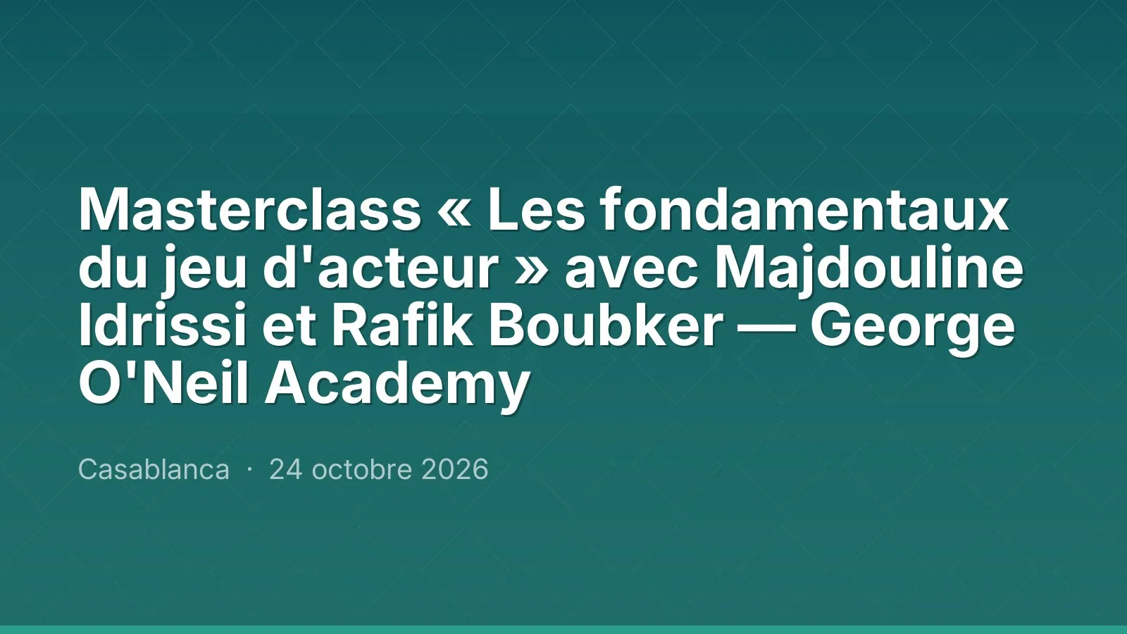 Masterclass « Les fondamentaux du jeu d'acteur » avec Majdouline Idrissi et Rafik Boubker — George O'Neil Academy