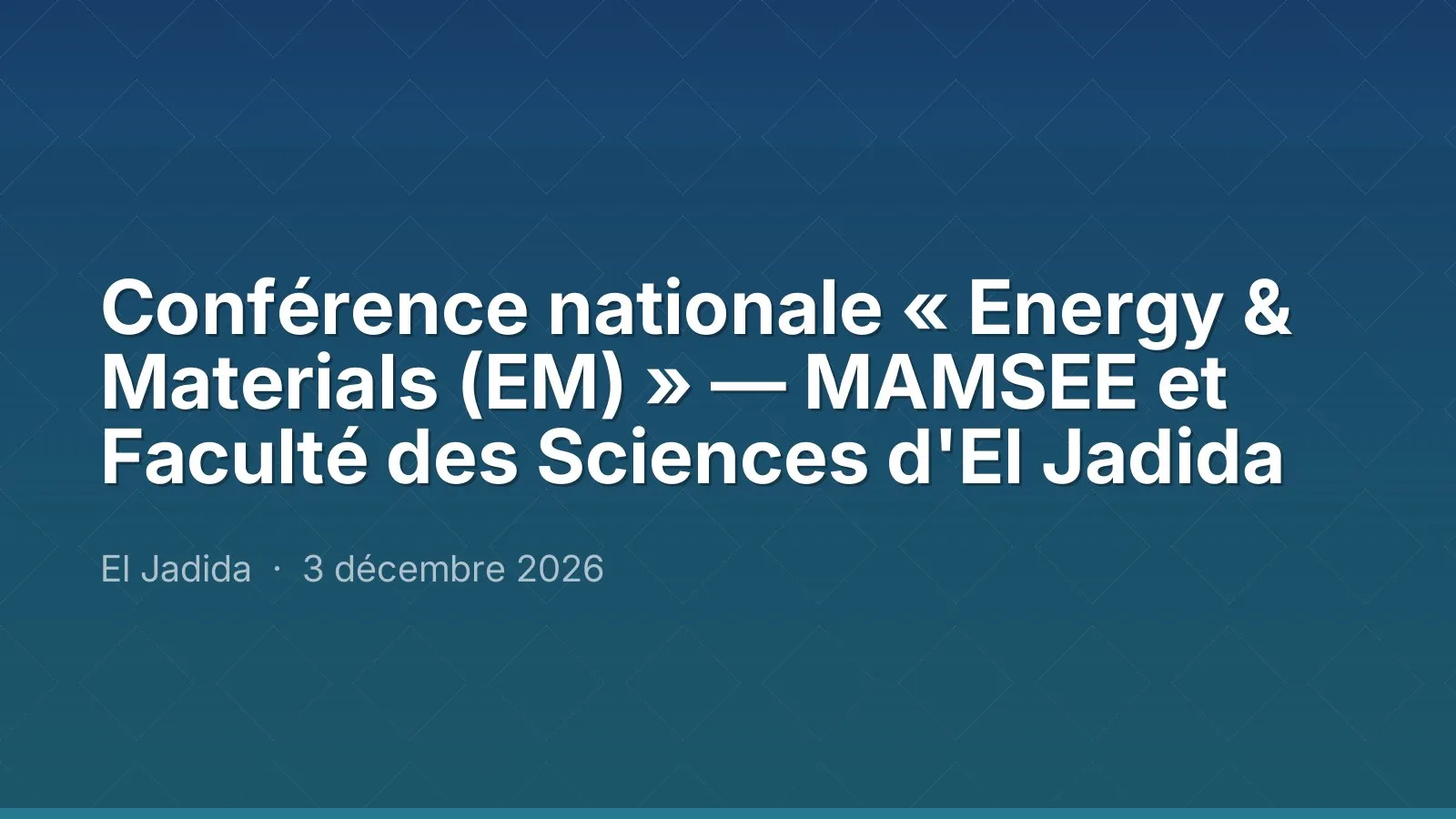 Conférence nationale « Energy & Materials (EM) » — MAMSEE et Faculté des Sciences d'El Jadida
