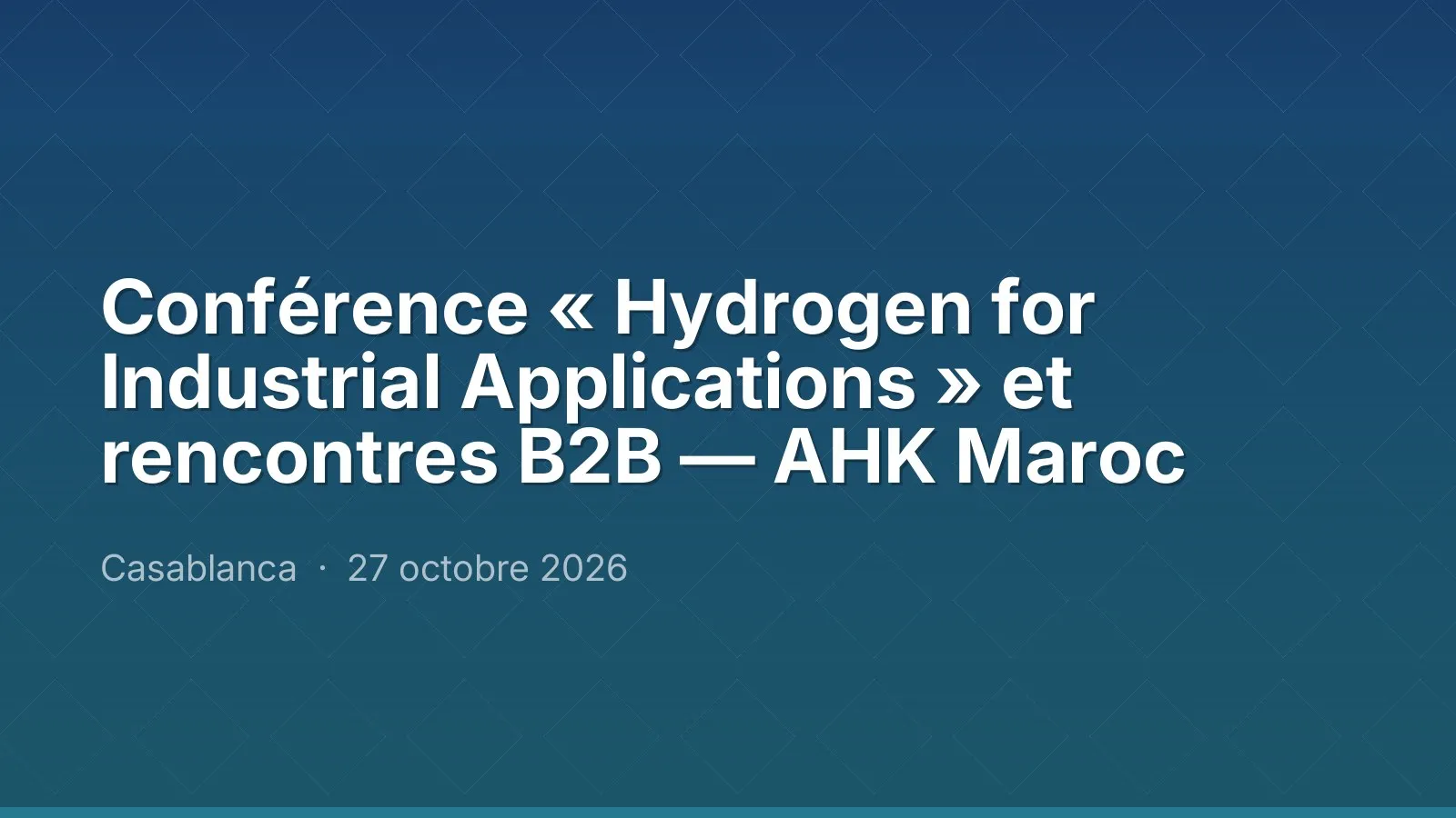 Conférence « Hydrogen for Industrial Applications » et rencontres B2B — AHK Maroc