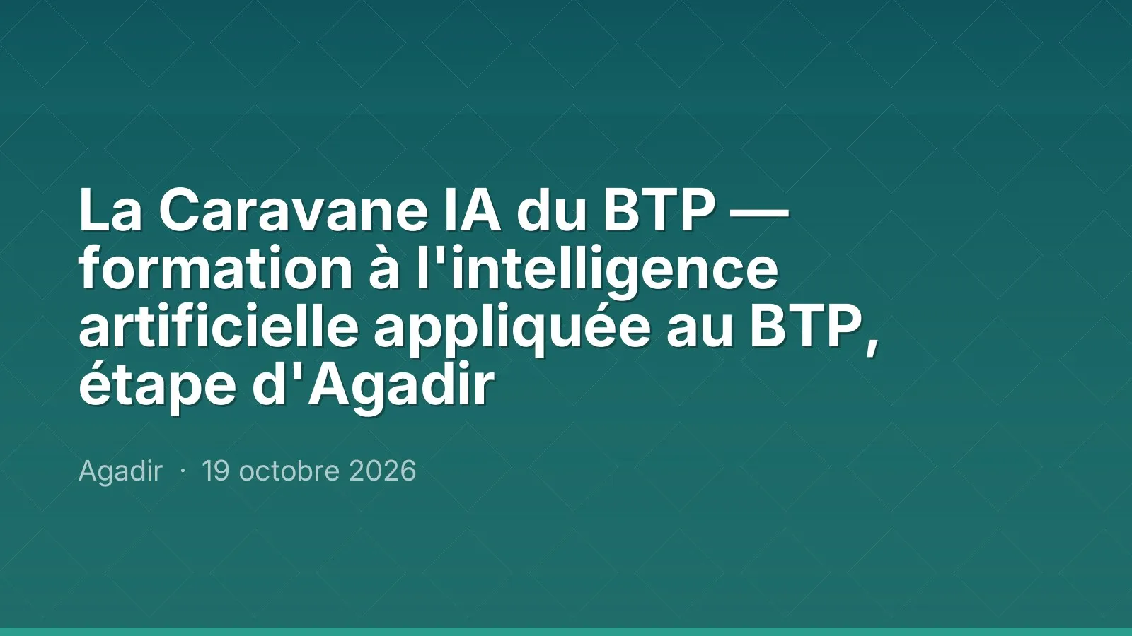 La Caravane IA du BTP — formation à l'intelligence artificielle appliquée au BTP, étape d'Agadir