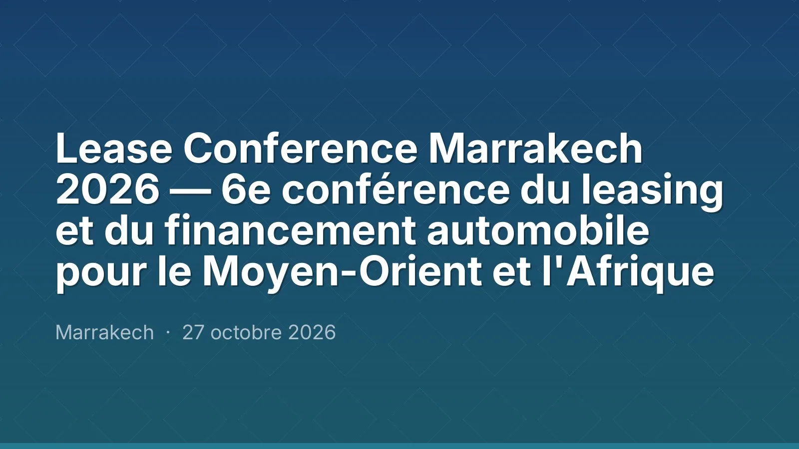 Lease Conference Marrakech 2026 — 6e conférence du leasing et du financement automobile pour le Moyen-Orient et l'Afrique — Marrakech