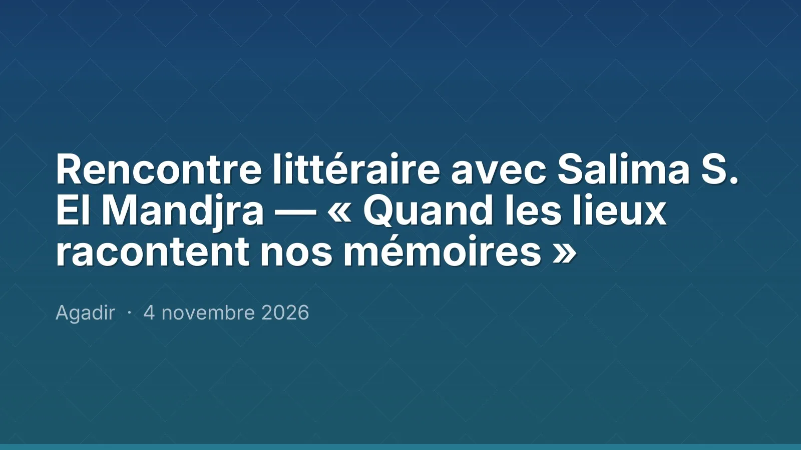 Rencontre littéraire avec Salima S. El Mandjra — « Quand les lieux racontent nos mémoires »