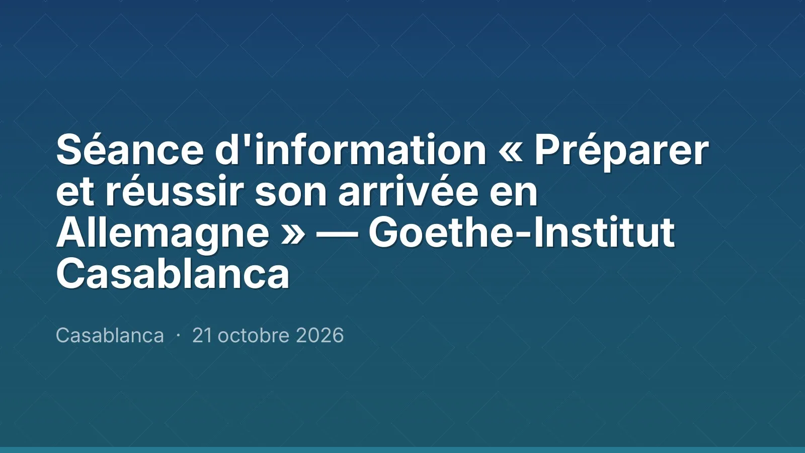 Séance d'information « Préparer et réussir son arrivée en Allemagne » — Goethe-Institut Casablanca — Casablanca