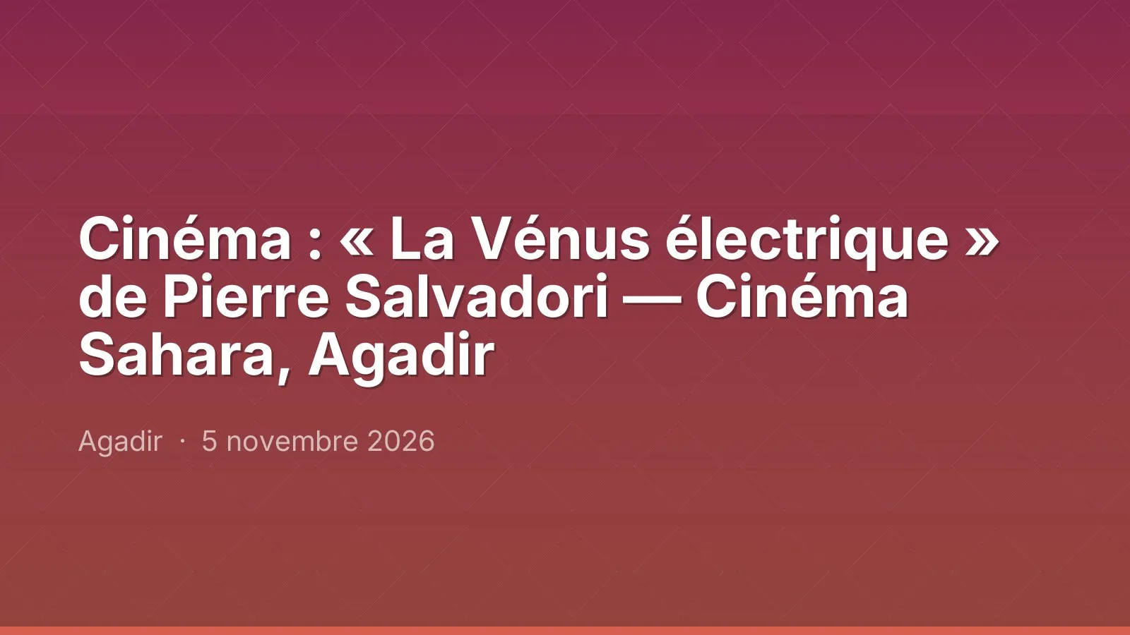 Cinéma : « La Vénus électrique » de Pierre Salvadori — Cinéma Sahara, Agadir