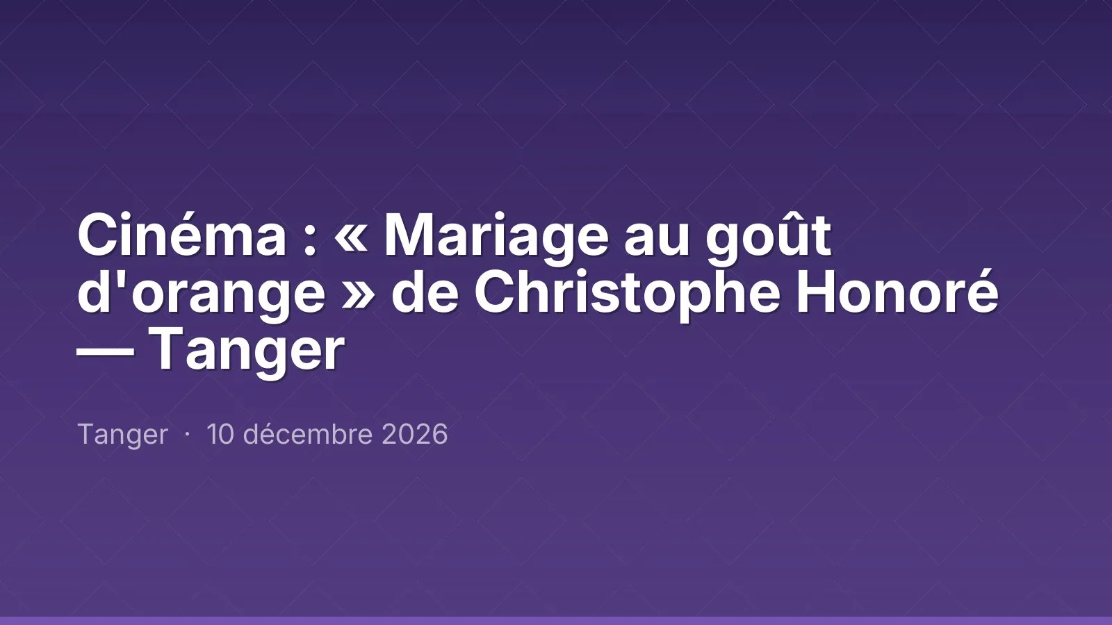 Cinéma : « Mariage au goût d'orange » de Christophe Honoré — Tanger