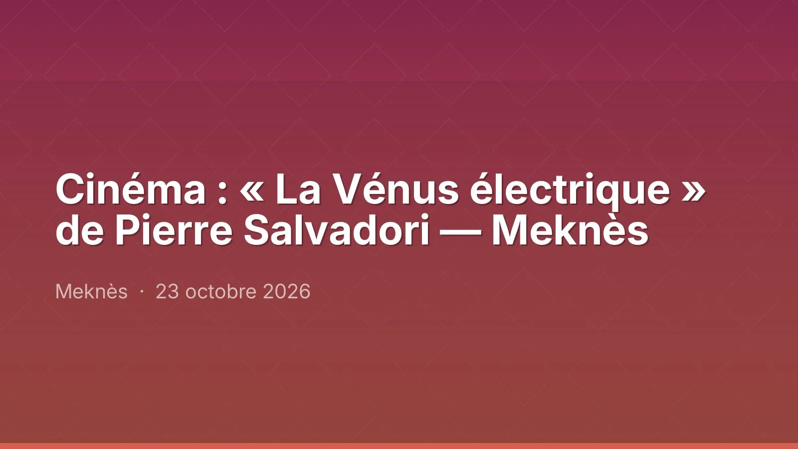 Cinéma : « La Vénus électrique » de Pierre Salvadori — Meknès