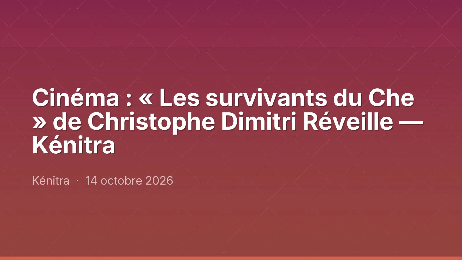 Cinéma : « Les survivants du Che » de Christophe Dimitri Réveille — Kénitra