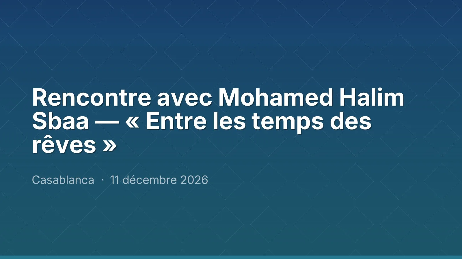 Rencontre avec Mohamed Halim Sbaa — « Entre les temps des rêves »