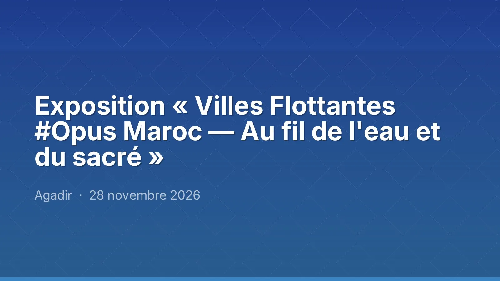 Exposition « Villes Flottantes #Opus Maroc — Au fil de l'eau et du sacré »