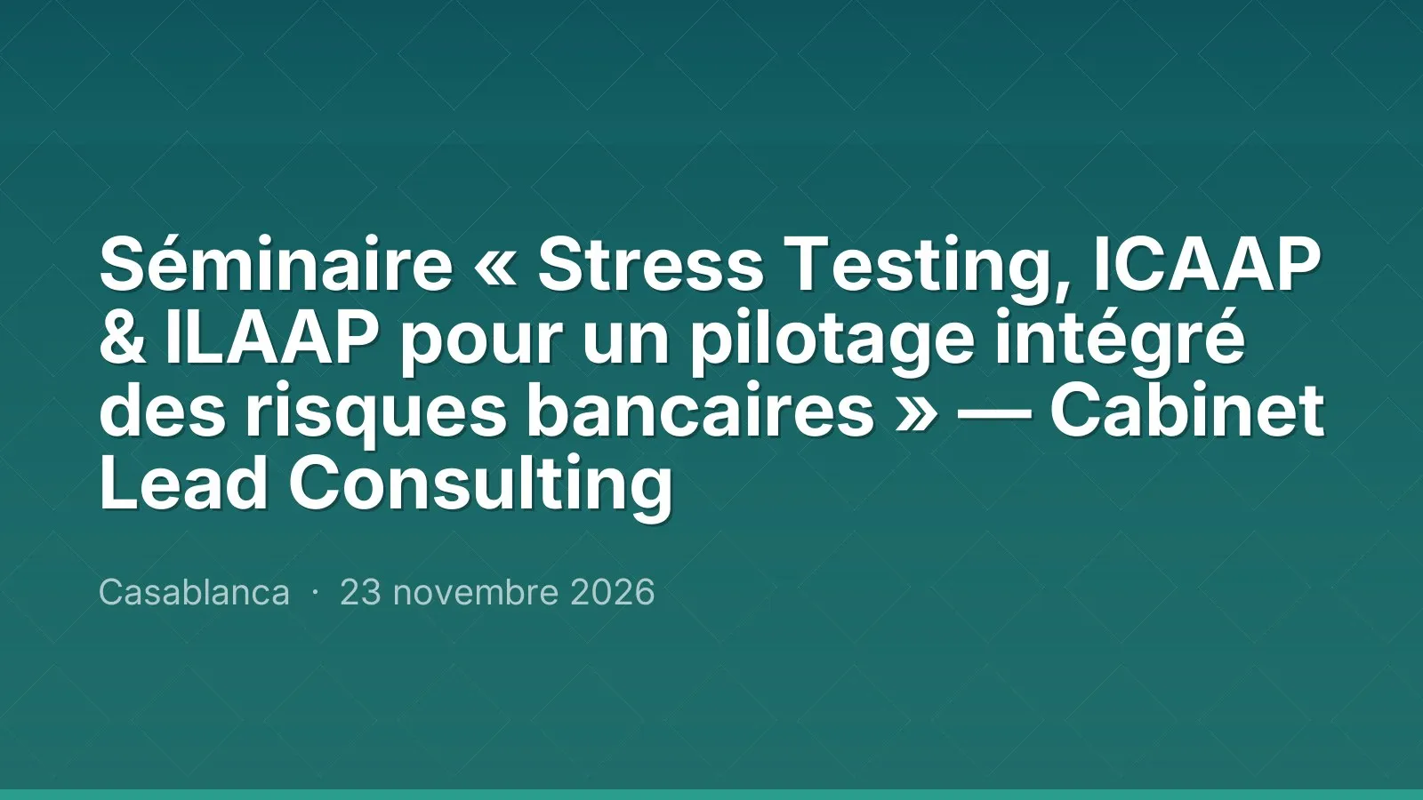 Séminaire « Stress Testing, ICAAP & ILAAP pour un pilotage intégré des risques bancaires » — Cabinet Lead Consulting