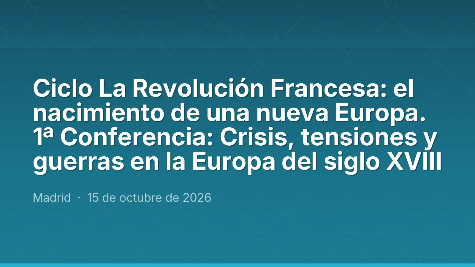 Ciclo La Revolución Francesa: el nacimiento de una nueva Europa. 1ª Conferencia: Crisis, tensiones y guerras en la Europa del siglo XVIII