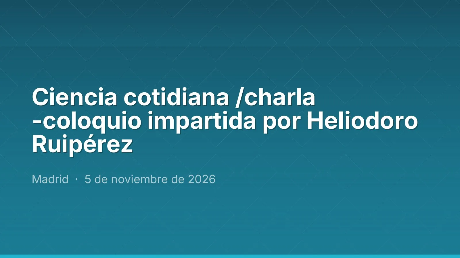 Ciencia cotidiana /charla -coloquio impartida por Heliodoro Ruipérez