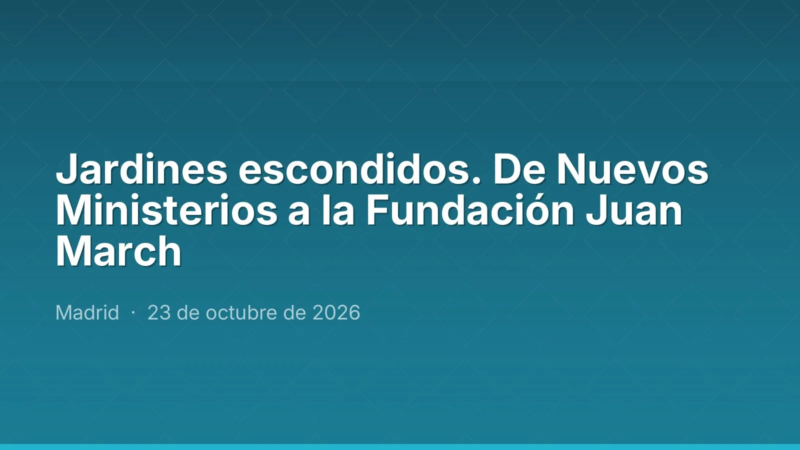 Jardines escondidos. De Nuevos Ministerios a la Fundación Juan March
