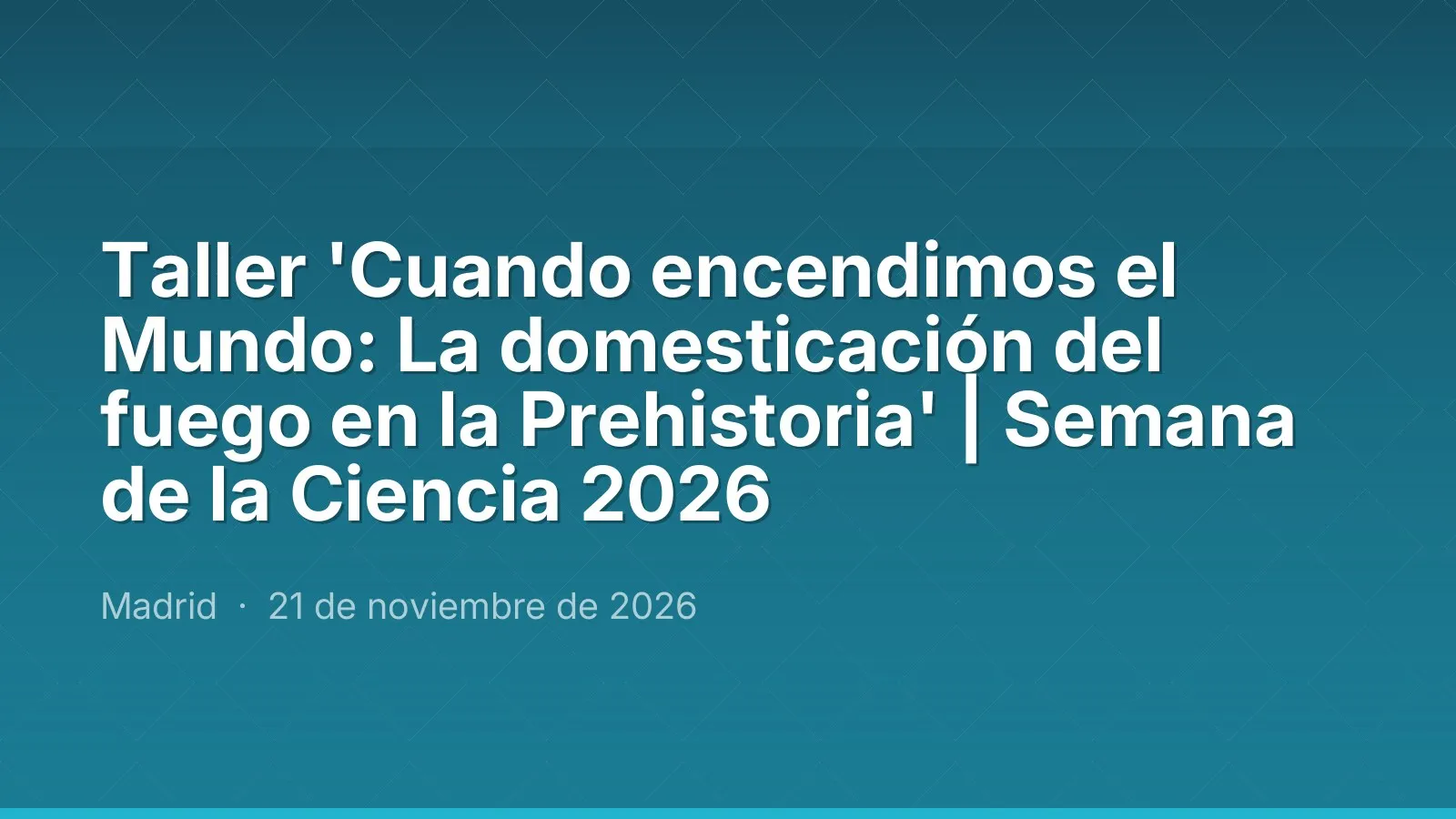 Workshop 'Cuando encendimos el Mundo: La domesticación del fuego en la Prehistoria' | Science Week 2026