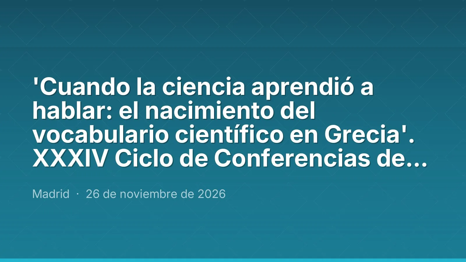 'When science learned to speak: the birth of scientific vocabulary in Greece'. 34th Autumn Lecture Series