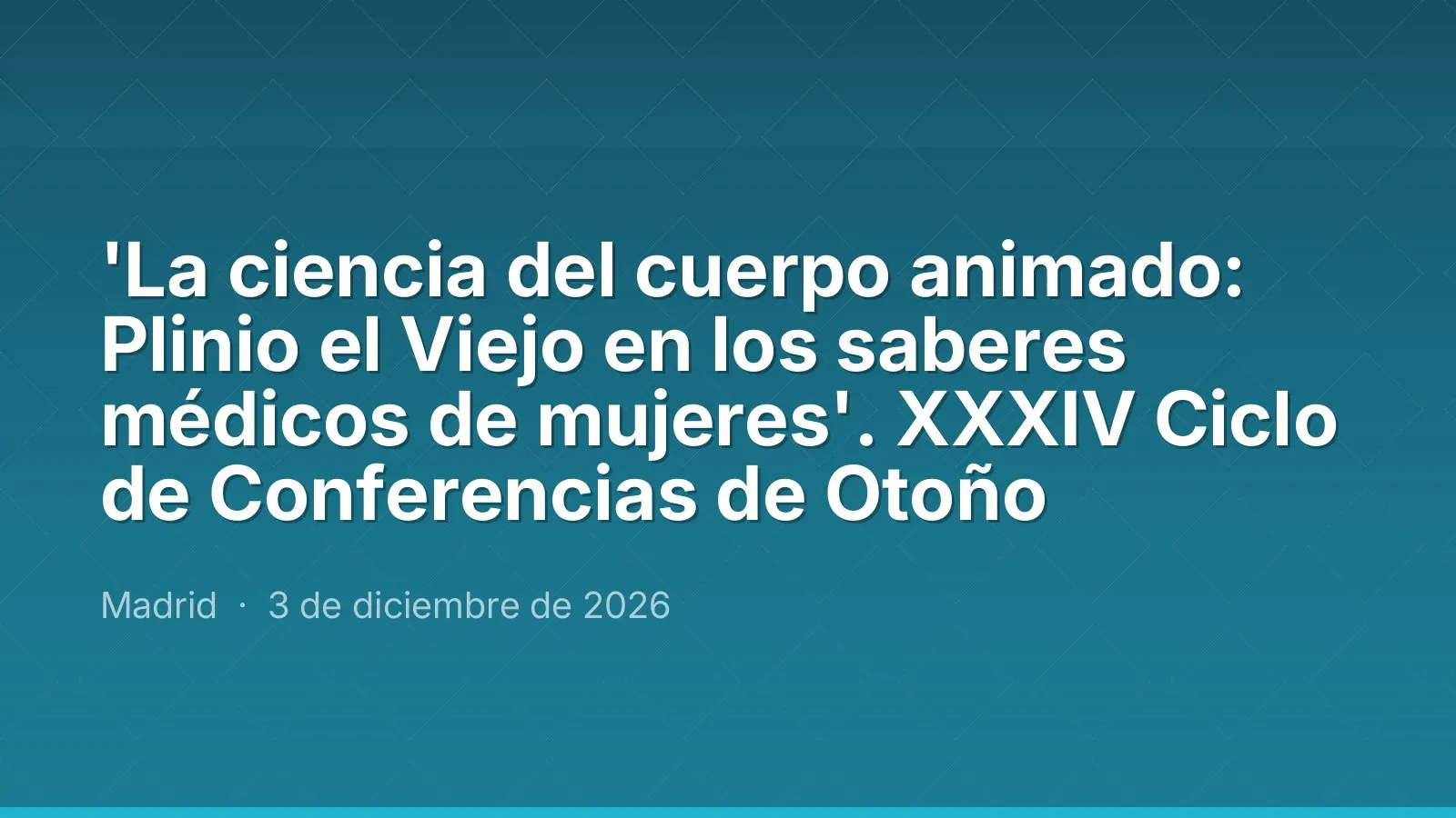 'La ciencia del cuerpo animado: Plinio el Viejo en los saberes médicos de mujeres'. XXXIV Autumn Lecture Series