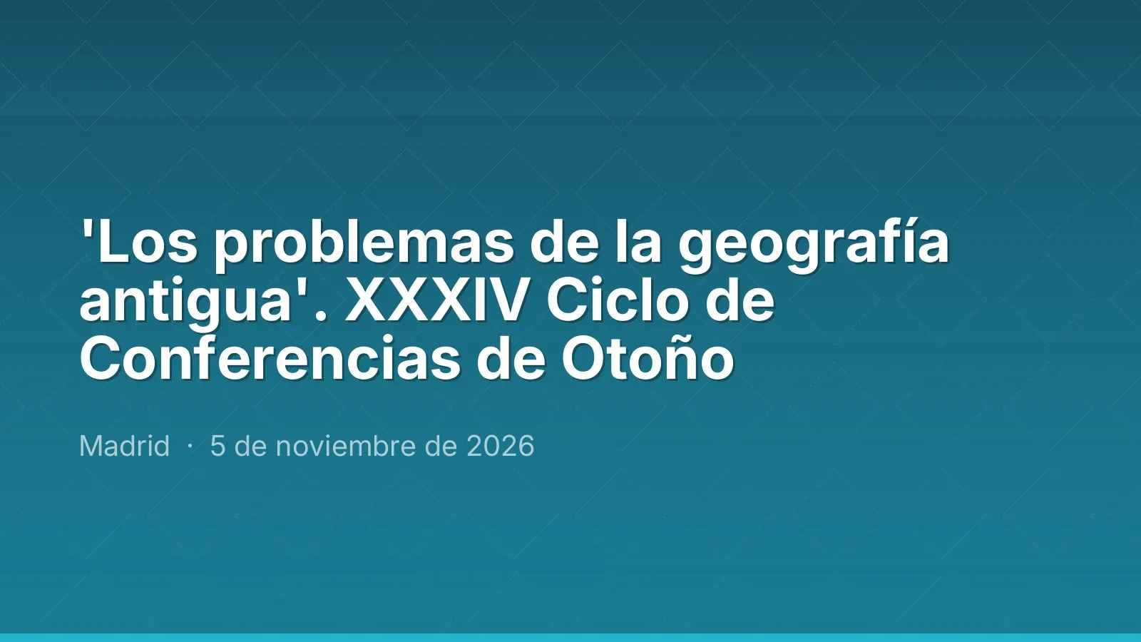 'The problems of ancient geography'. XXXIV Autumn Lecture Series