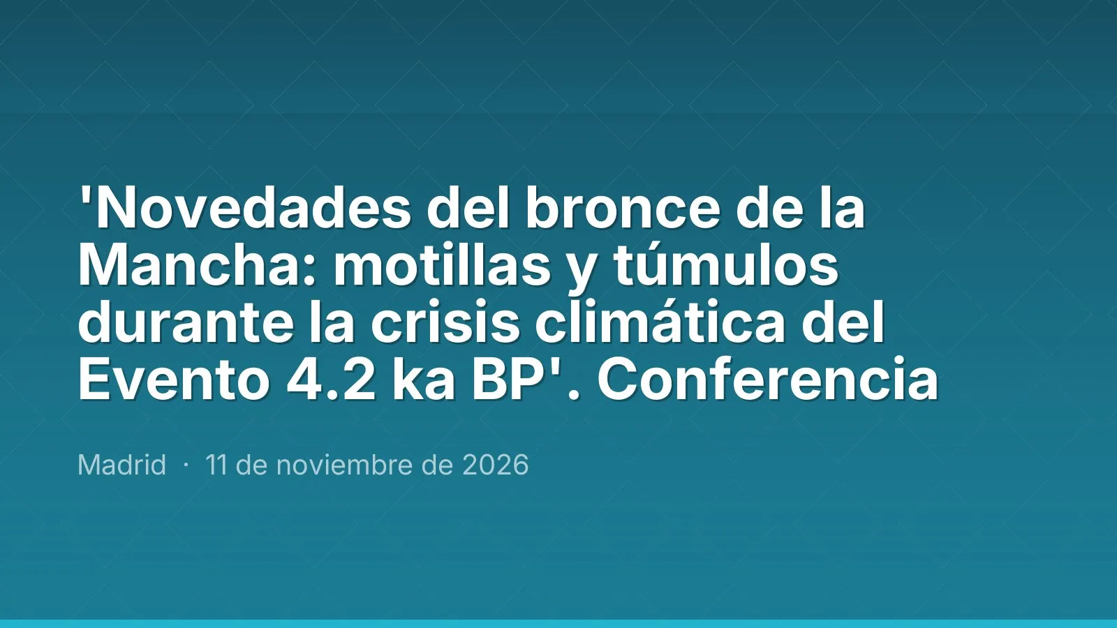 'Novedades del bronce de la Mancha: motillas y túmulos durante la crisis climática del Evento 4.2 ka BP'. Lecture