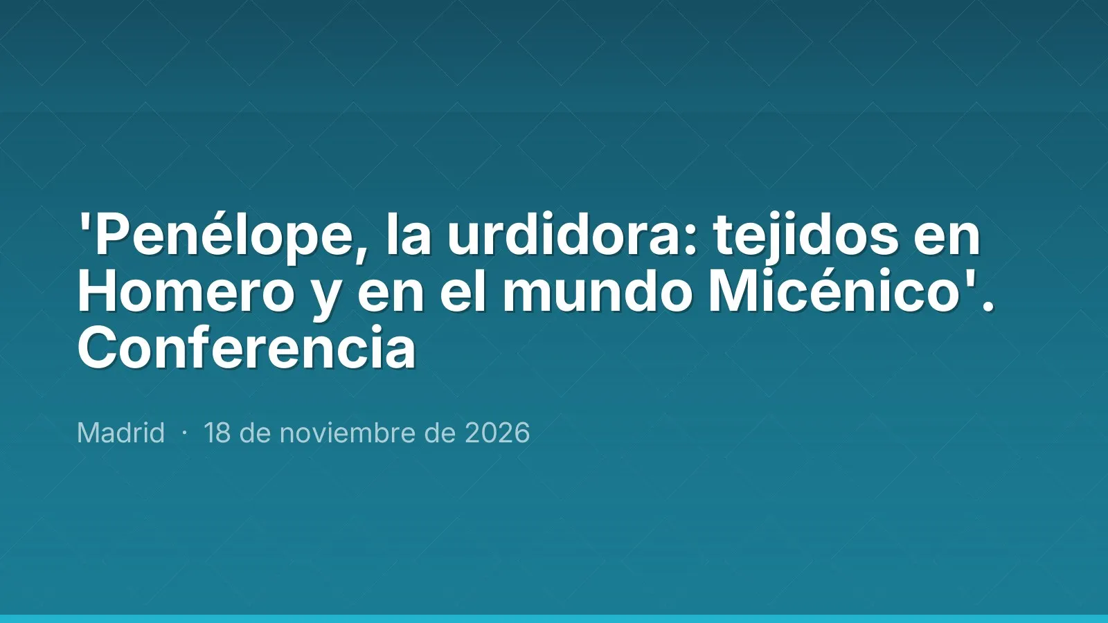'Penélope, la urdidora: tejidos en Homero y en el mundo Micénico'. Lecture