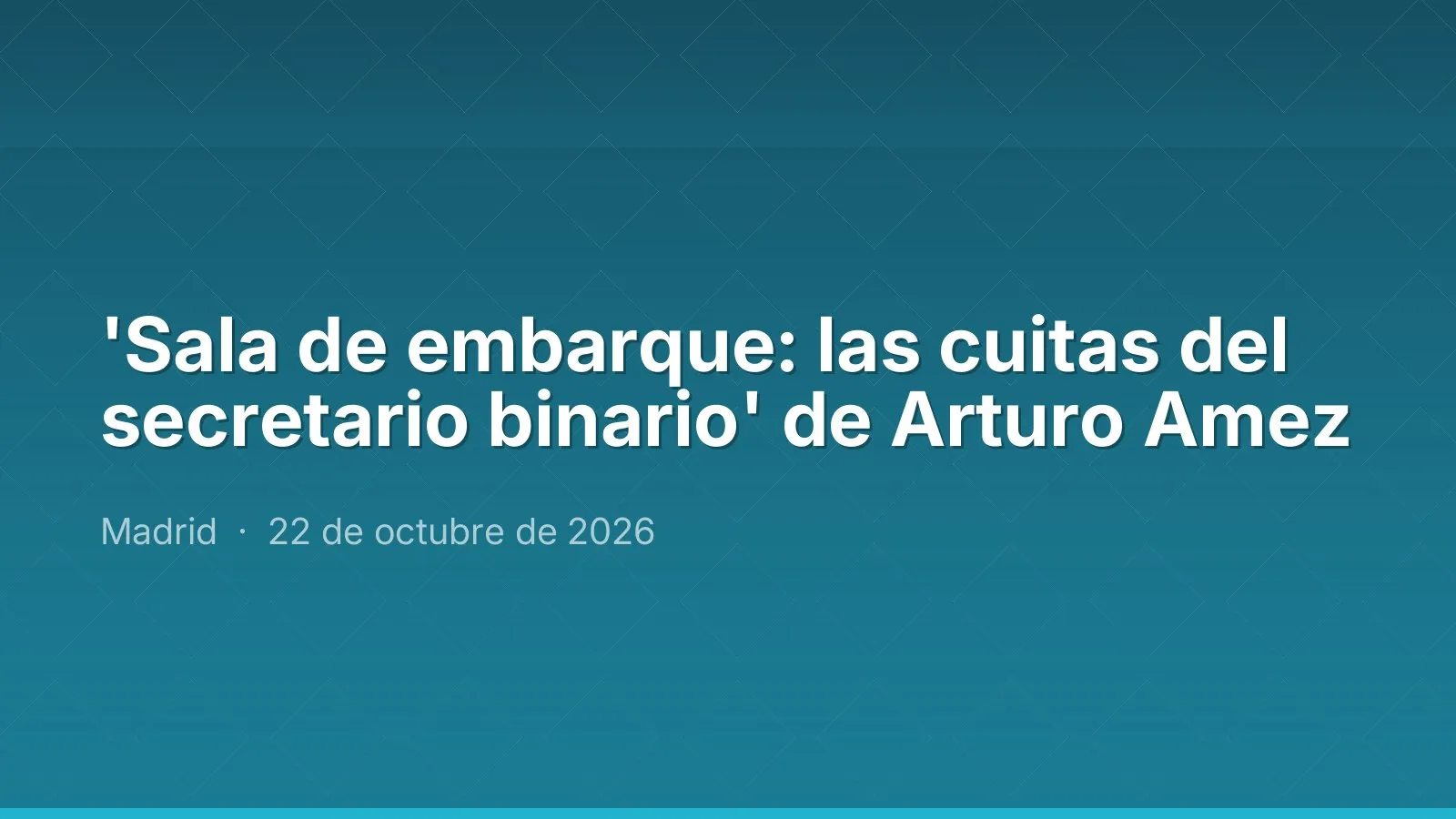 'Sala de embarque: las cuitas del secretario binario' de Arturo Amez