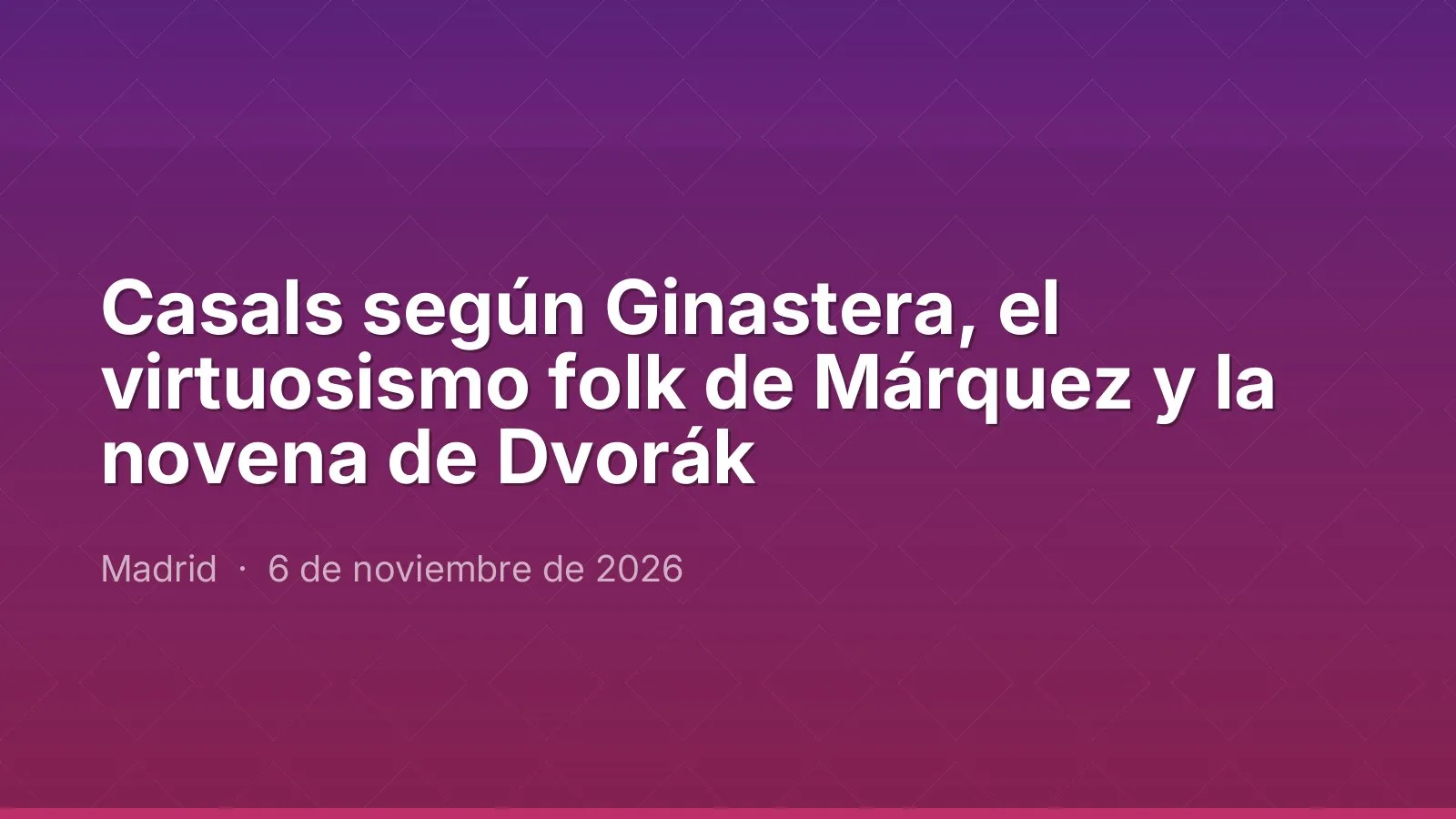 Casals según Ginastera, el virtuosismo folk de Márquez y la novena de Dvorák