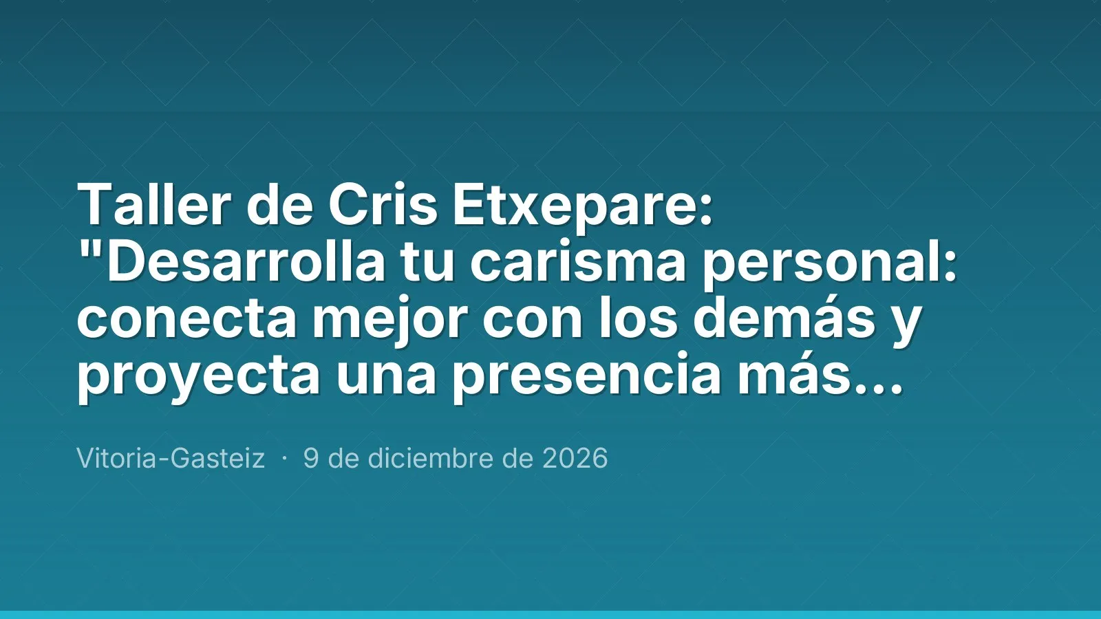 Taller de Cris Etxepare: "Desarrolla tu carisma personal: conecta mejor con los demás y proyecta una presencia más segura"