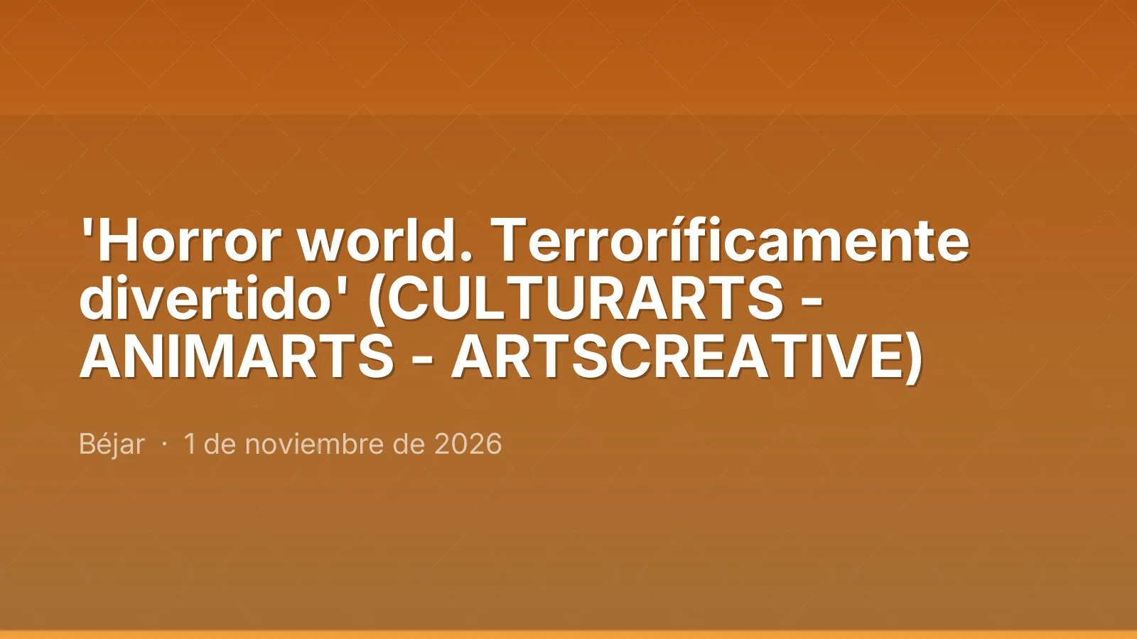 'Horror world. Terroríficamente divertido' (CULTURARTS - ANIMARTS - ARTSCREATIVE)