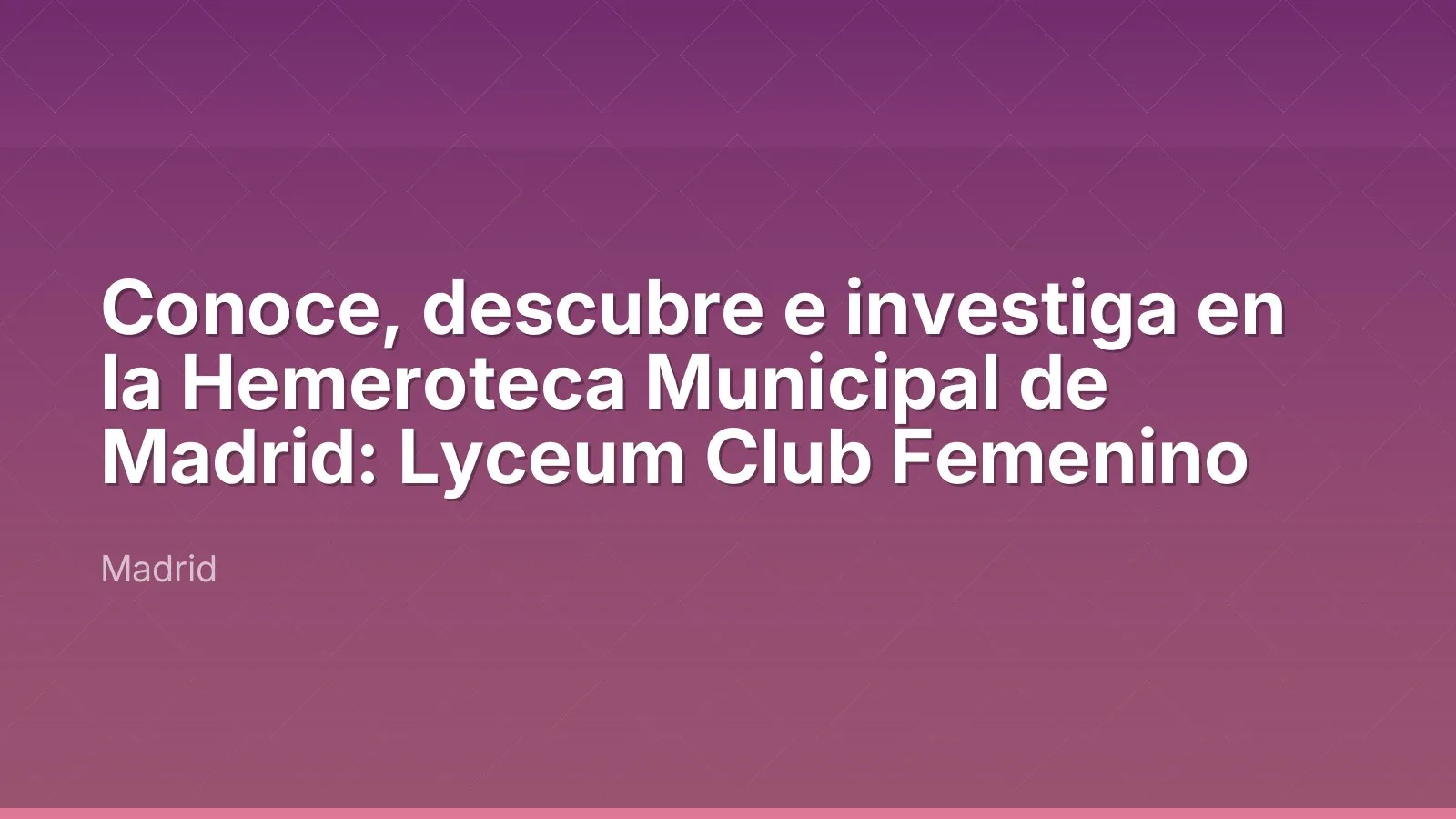 Conoce, descubre e investiga en la Hemeroteca Municipal de Madrid: Lyceum Club Femenino