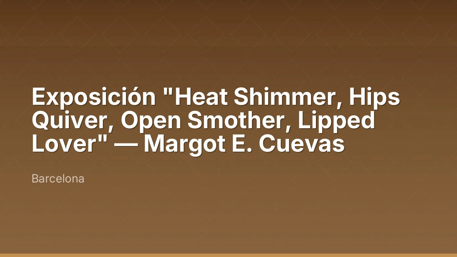 Exposition "Heat Shimmer, Hips Quiver, Open Smother, Lipped Lover" — Margot E. Cuevas