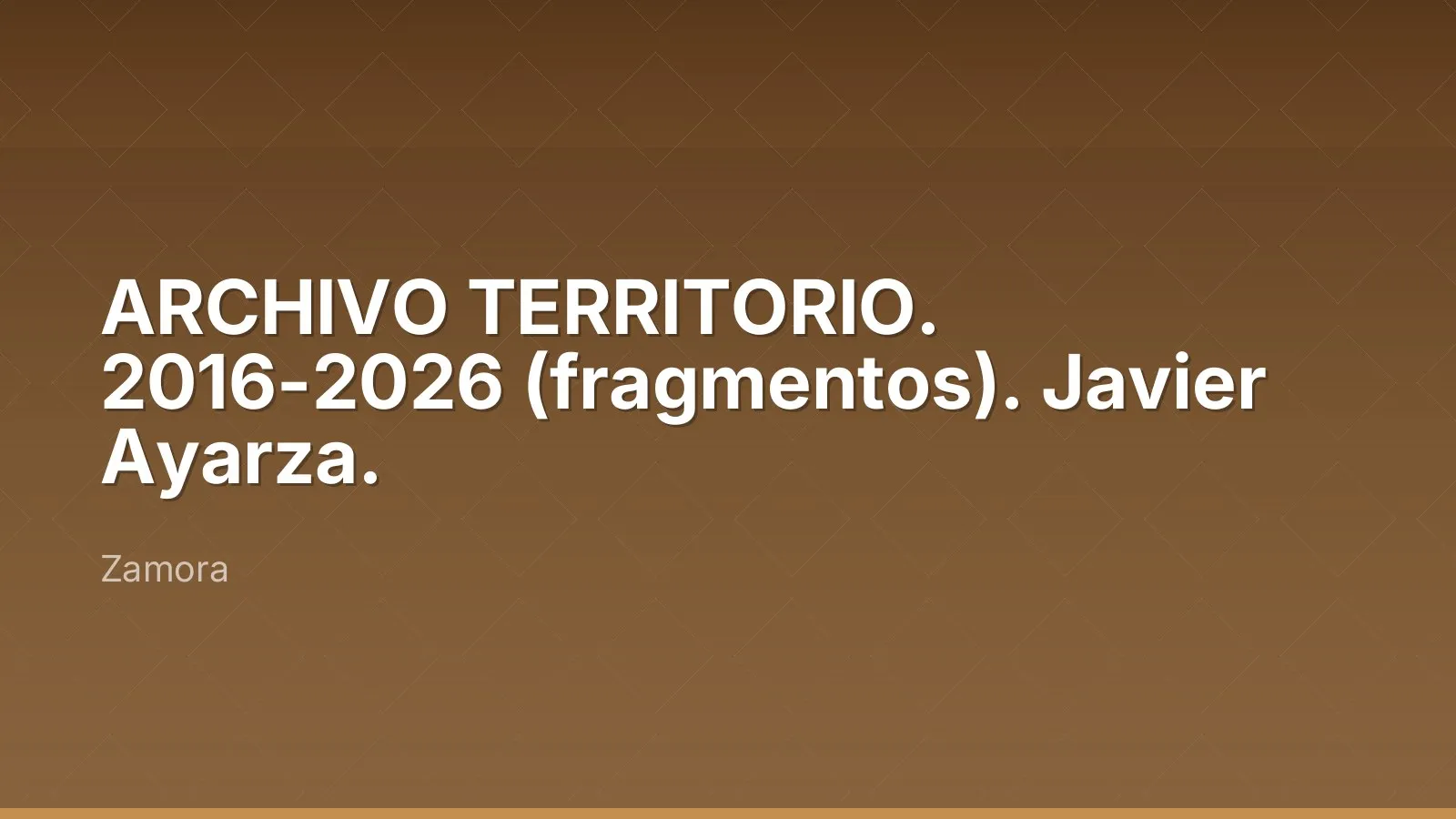ARCHIVO TERRITORIO. 2016-2026 (fragmentos). Javier Ayarza.
