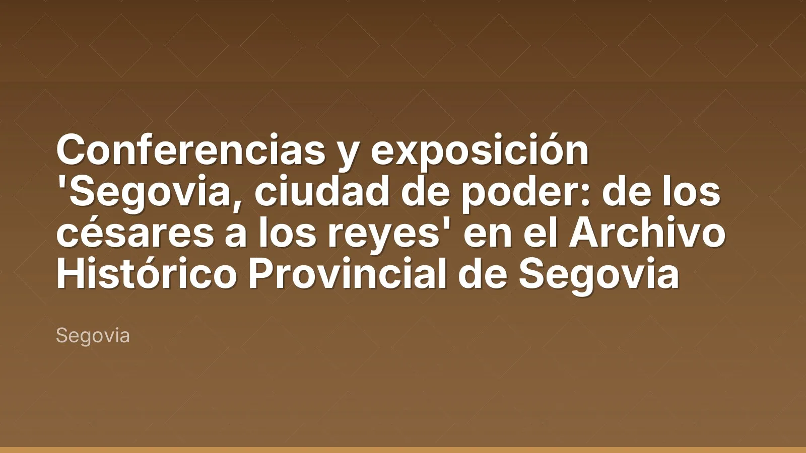 Conferencias y exposición 'Segovia, ciudad de poder: de los césares a los reyes' en el Archivo Histórico Provincial de Segovia