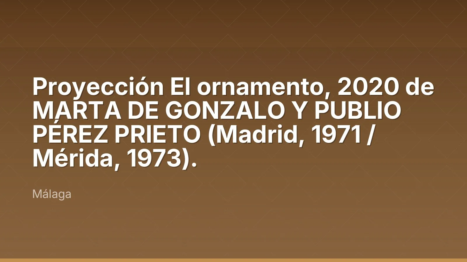 Proyección El ornamento, 2020 de MARTA DE GONZALO Y PUBLIO PÉREZ PRIETO (Madrid, 1971 / Mérida, 1973).
