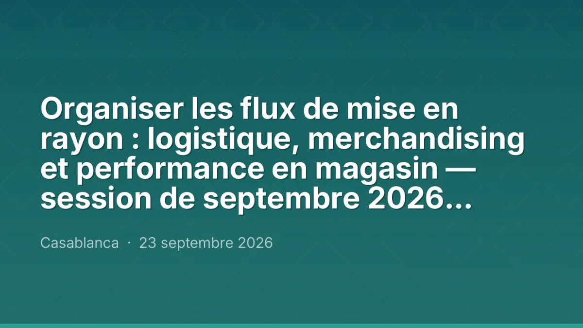 Organiser les flux de mise en rayon : logistique, merchandising et performance en magasin — session de septembre 2026, Maroc Performance