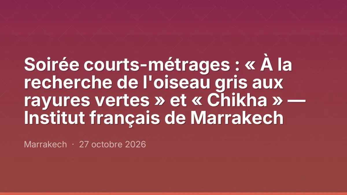 Soirée courts-métrages : « À la recherche de l'oiseau gris aux rayures vertes » et « Chikha » — Institut français de Marrakech