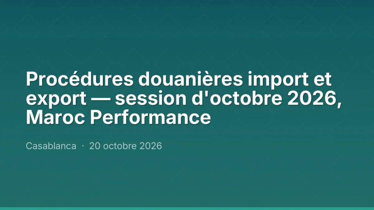 Procédures douanières import et export — session d'octobre 2026, Maroc Performance