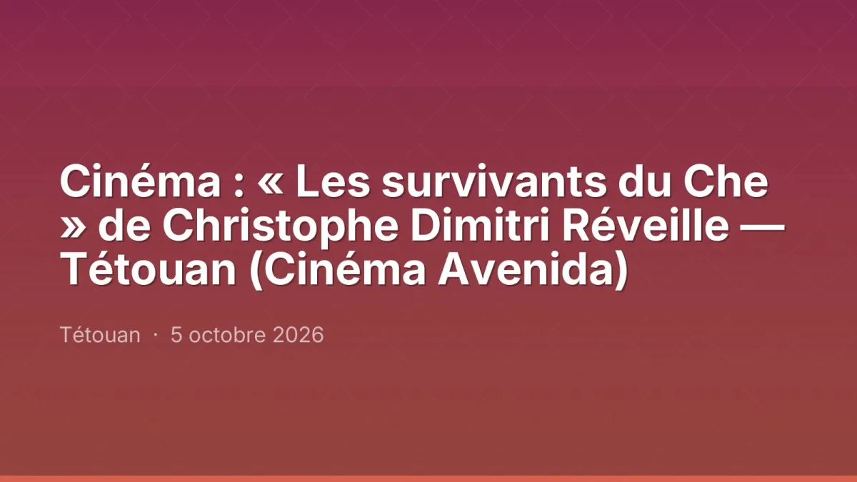Cinéma : « Les survivants du Che » de Christophe Dimitri Réveille — Tétouan (Cinéma Avenida)