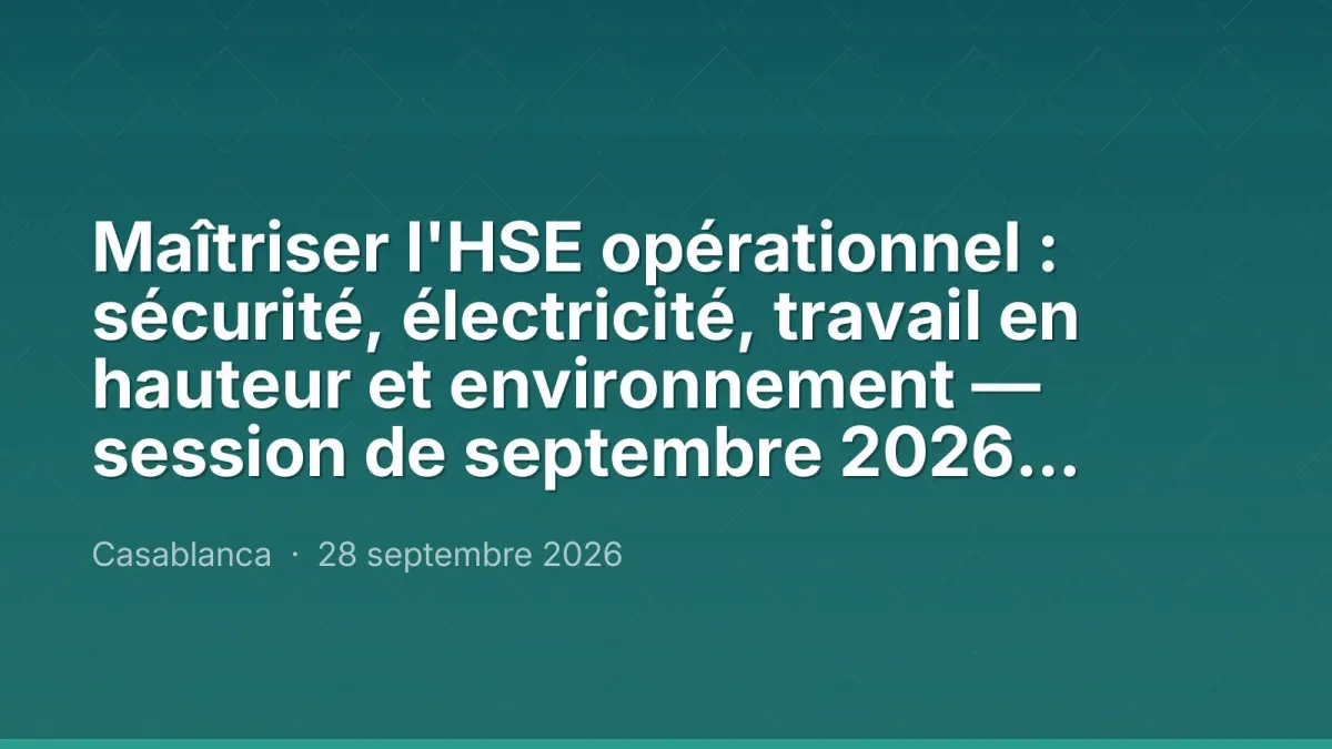 Maîtriser l'HSE opérationnel : sécurité, électricité, travail en hauteur et environnement — session de septembre 2026, Maroc Performance