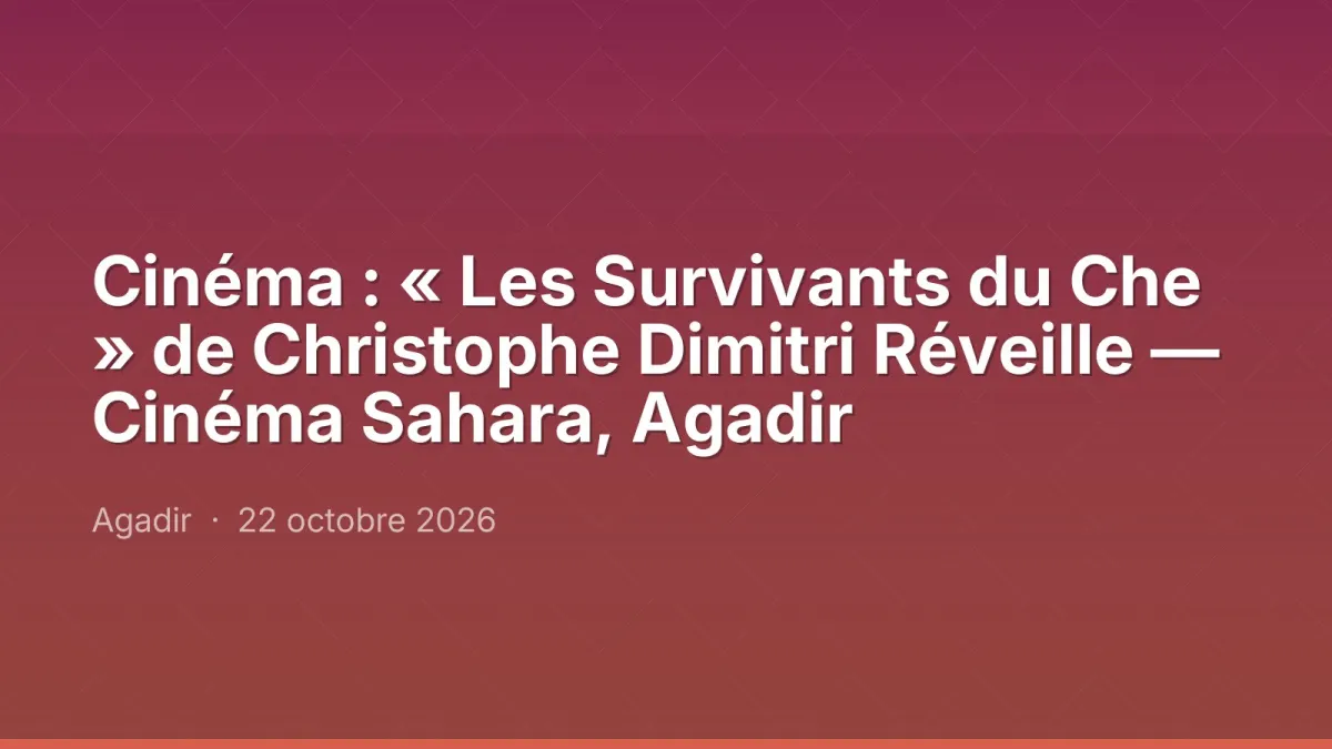 Cinéma : « Les Survivants du Che » de Christophe Dimitri Réveille — Cinéma Sahara, Agadir